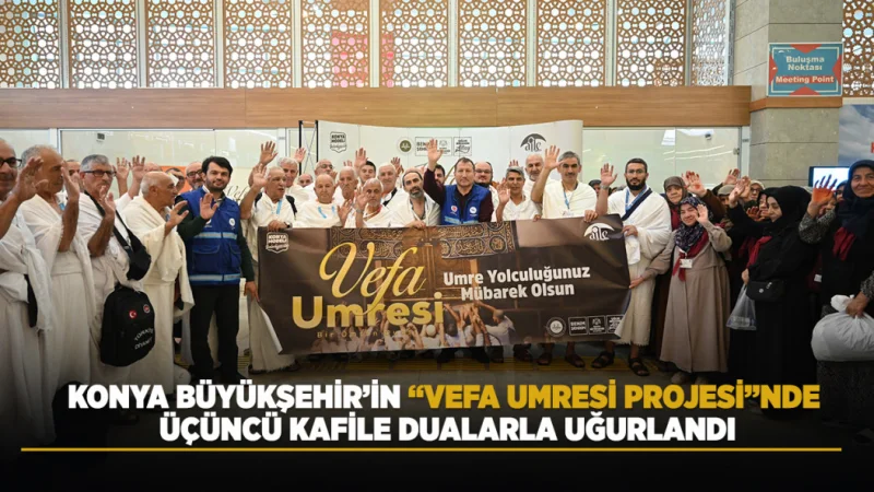 Konya Büyükşehir Belediyesi'nin Vefa Umresi Projesi'nde Üçüncü Kafile Uğurlandı