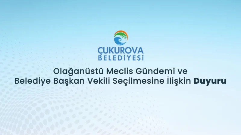 Çukurova Belediyesi'nde Başkan Vekilliği Seçimi İçin Meclis Olağanüstü Toplanıyor