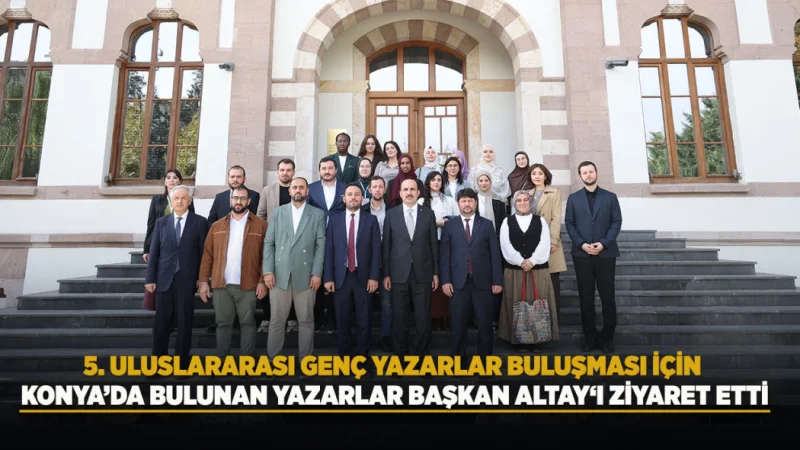 Uluslararası Genç Yazarlar Buluşması İçin Konya’da Bulunan Yazarlar Başkan Altay’ı Ziyaret Etti