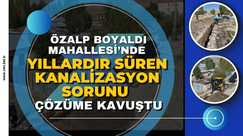 Van'ın Özalp İlçesinde Yılların Kanalizasyon Sorunu Tarihe Karıştı